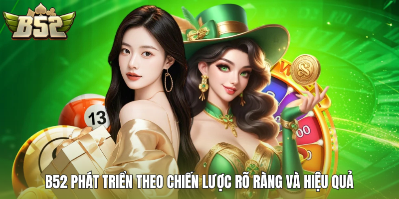 B52 phát triển theo chiến lược rõ ràng và hiệu quả