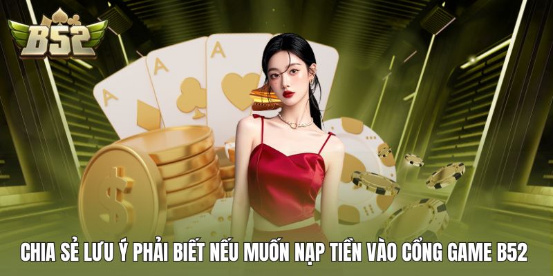 Chia sẻ lưu ý phải biết nếu muốn nạp tiền vào cổng game B52