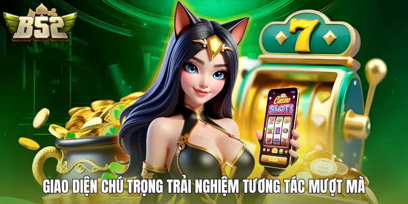 Giao diện chú trọng trải nghiệm tương tác mượt mà