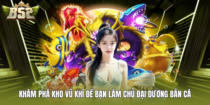 Khám phá kho vũ khí để bạn làm chủ đại dương bắn cá