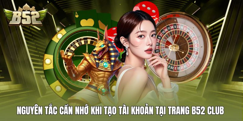 Nguyên tắc cần nhớ khi tạo tài khoản tại trang B52 Club
