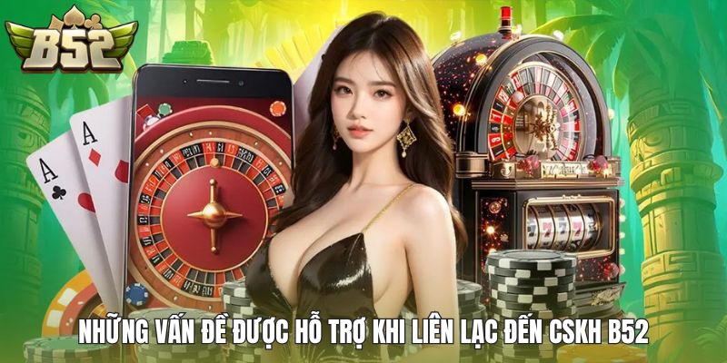 Những vấn đề được hỗ trợ khi liên lạc đến CSKH B52