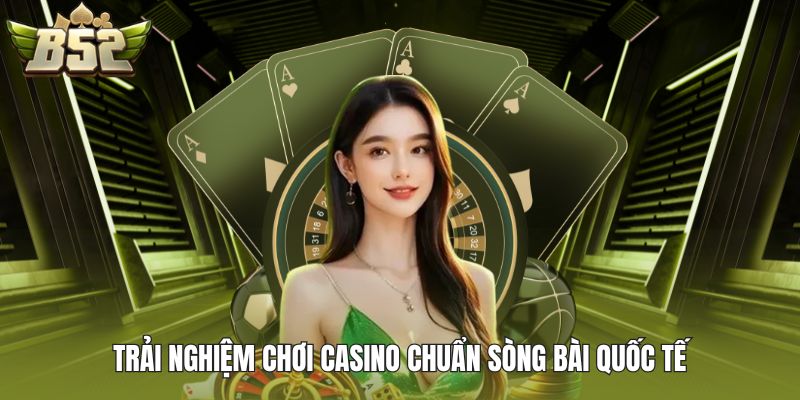 Trải nghiệm chơi casino chuẩn sòng bài quốc tế