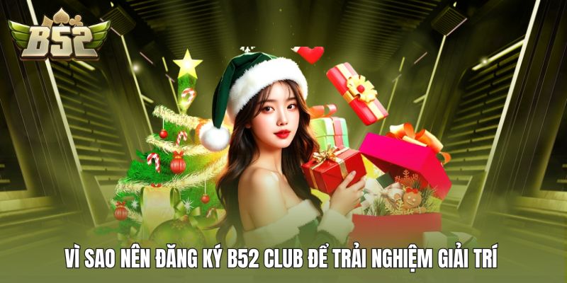 Vì sao nên đăng ký B52 Club để trải nghiệm giải trí